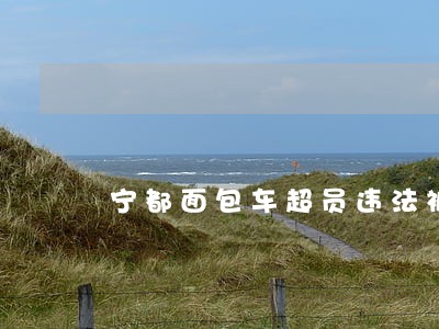宁都面包车超员违法被曝光 宁都面包车超员违法被曝光