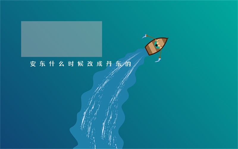 安东什么时候改成丹东的 安东什么时候改成丹东的