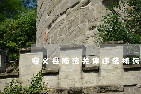安义县依法关停违法排污企业 安义县依法关停违法排污企业