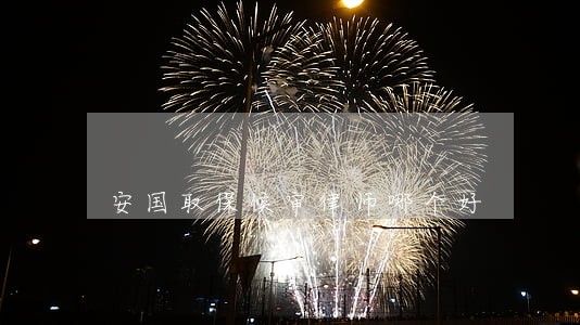 安国取保候审律师哪个好 安国取保候审律师哪个好