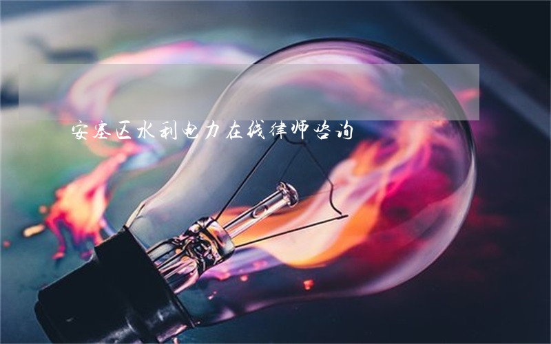 安塞区水利电力在线律师咨询 安塞区水利电力在线律师咨询