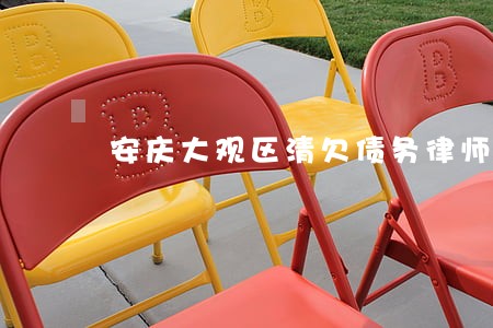 安庆大观区清欠债务律师 安庆大观区清欠债务律师