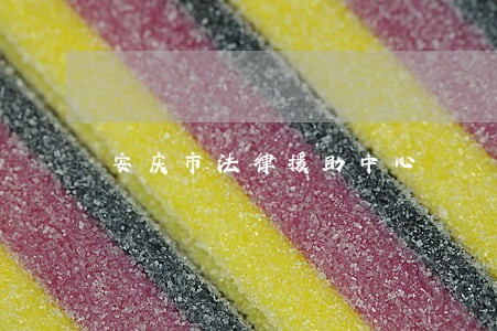 安庆市法律援助中心 安庆市法律援助中心