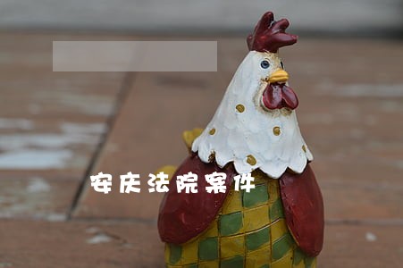 安庆法院案件 安庆法院案件