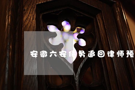 安徽六安债务追回律师预约面谈 安徽六安债务追回律师预约面谈