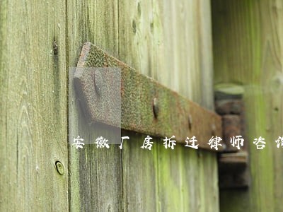 安徽厂房拆迁律师咨询 安徽厂房拆迁律师咨询