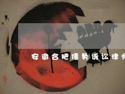 安徽合肥债务诉讼律师 安徽合肥债务诉讼律师