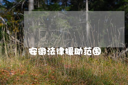 安徽法律援助范围 安徽法律援助范围