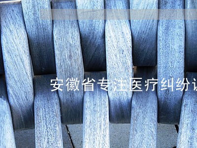 安徽省专注医疗纠纷调解律师 安徽省专注医疗纠纷调解律师