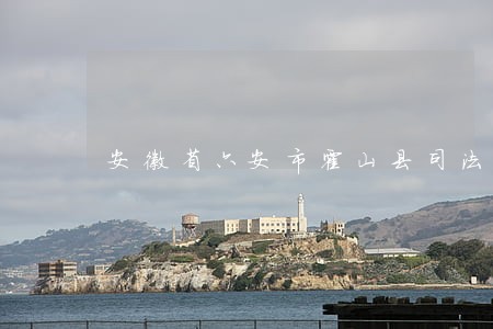 安徽省六安市霍山县司法局