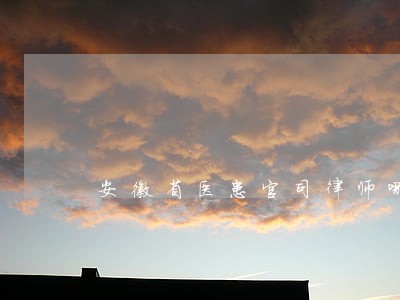 安徽省医患官司律师哪个好 安徽省医患官司律师哪个好