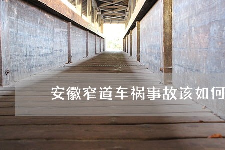 安徽窄道车祸事故该如何诉讼 安徽窄道车祸事故该如何诉讼