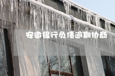 安徽银行负债逾期协商 安徽银行负债逾期协商