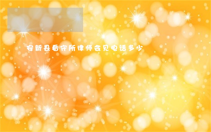 安新县看守所律师会见电话多少 安新县看守所律师会见电话多少