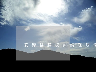 安泽县股权纠纷在线律师 安泽县股权纠纷在线律师