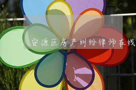 安源区房产纠纷律师在线免费咨询 安源区房产纠纷律师在线免费咨询