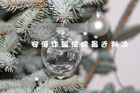 安溪诈骗法院最近判决 安溪诈骗法院最近判决