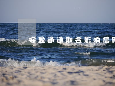 安盈通逾期会影响信用吗 安盈通逾期会影响信用吗