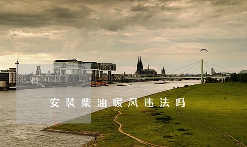 安装柴油暖风违法吗 安装柴油暖风违法吗