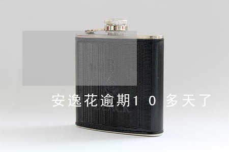 安逸花逾期10多天了 安逸花逾期10多天了