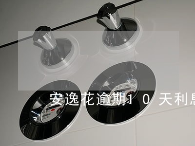 安逸花逾期10天利息多少