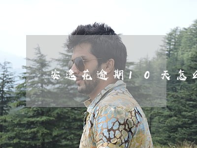 安逸花逾期10天怎么办 安逸花逾期10天怎么办