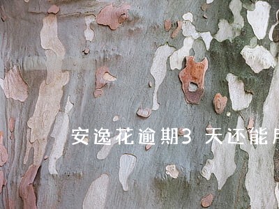 安逸花逾期3天还能用吗 安逸花逾期3天还能用吗