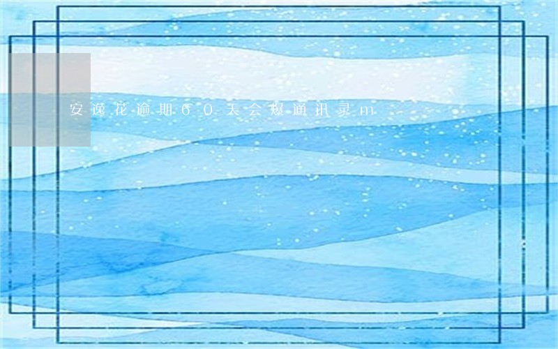 安逸花逾期60天会爆通讯录m 安逸花逾期60天会爆通讯录m