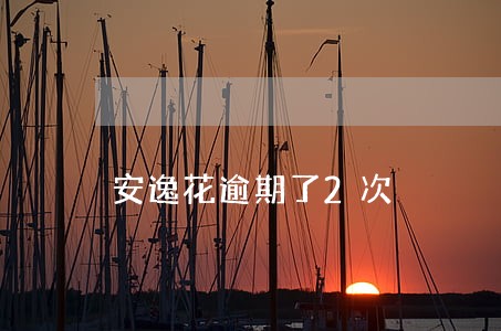 安逸花逾期了2次 安逸花逾期了2次