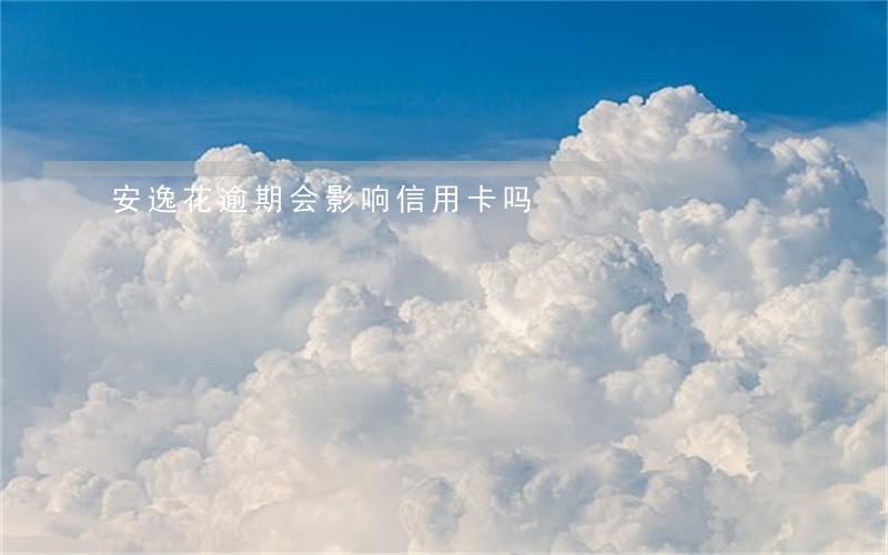 安逸花逾期会影响信用卡吗