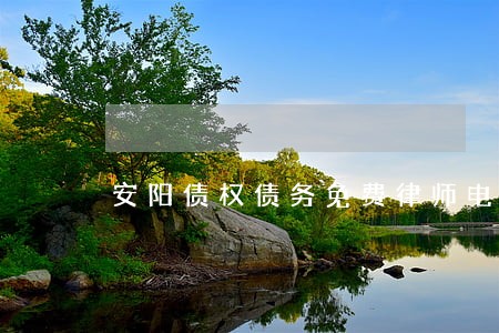 安阳债权债务免费律师电话 安阳债权债务免费律师电话