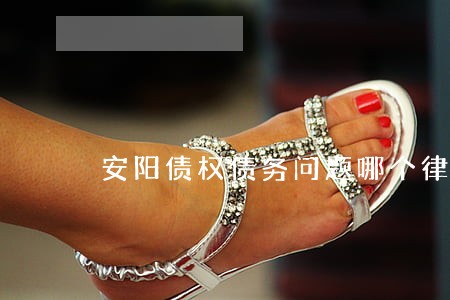 安阳债权债务问题哪个律师好