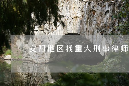 安阳地区找重大刑事律师 安阳地区找重大刑事律师