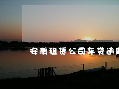 安鹏租赁公司车贷逾期8天