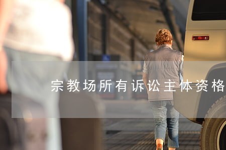 宗教场所有诉讼主体资格吗 宗教场所有诉讼主体资格吗