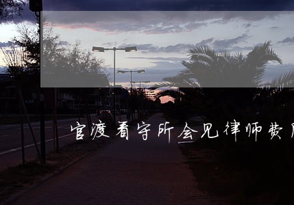 官渡看守所会见律师费用 官渡看守所会见律师费用
