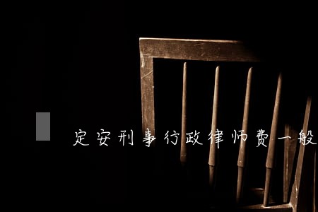 定安刑事行政律师费一般多少钱 定安刑事行政律师费一般多少钱
