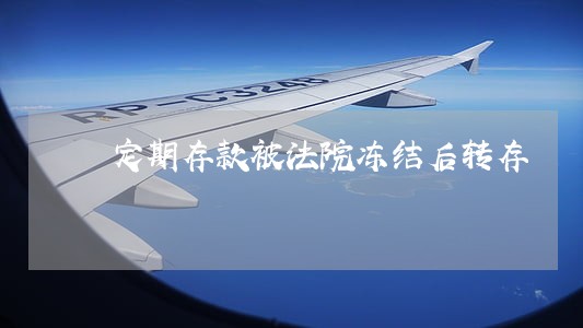 定期存款被法院冻结后转存 定期存款被法院冻结后转存