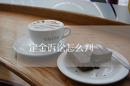 定金诉讼怎么判 定金诉讼怎么判