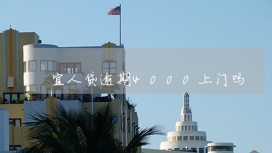 宜人贷逾期4000上门吗 宜人贷逾期4000上门吗