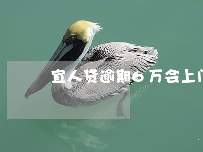 宜人贷逾期6万会上门收全款 宜人贷逾期6万会上门收全款