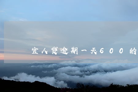 宜人贷逾期一天600的费用 宜人贷逾期一天600的费用