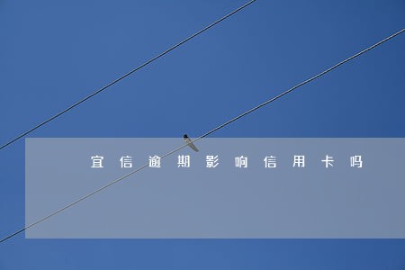 宜信逾期影响信用卡吗 宜信逾期影响信用卡吗