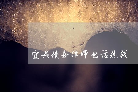宜兴债务律师电话热线 宜兴债务律师电话热线
