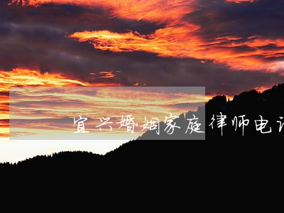 宜兴婚姻家庭律师电话 宜兴婚姻家庭律师电话