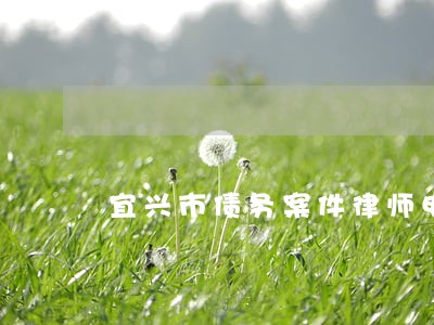 宜兴市债务案件律师电话多少 宜兴市债务案件律师电话多少