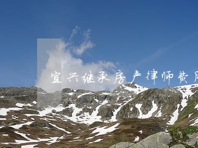 宜兴继承房产律师费用 宜兴继承房产律师费用
