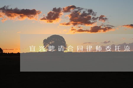 宜兴聘请合同律师委托流程 宜兴聘请合同律师委托流程