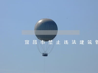 宜昌市禁止违法建筑管理新闻 宜昌市禁止违法建筑管理新闻
