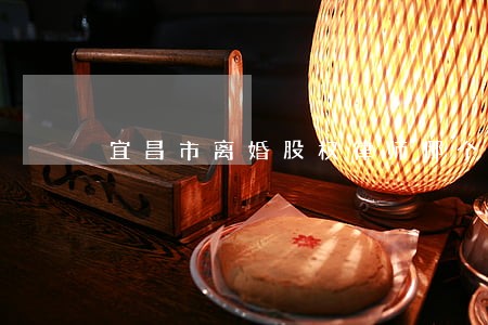 宜昌市离婚股权律师哪个好 宜昌市离婚股权律师哪个好